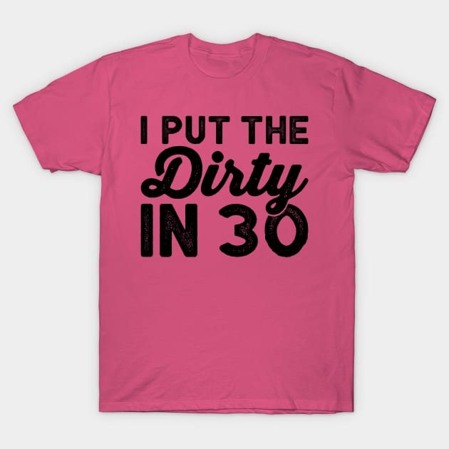 I put the dirty in 30 - Dirty Thirty Funny birthday Shirts T-Shirt by BlueTshirtCo